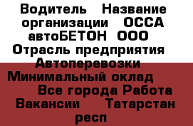 Водитель › Название организации ­ ОССА-автоБЕТОН, ООО › Отрасль предприятия ­ Автоперевозки › Минимальный оклад ­ 40 000 - Все города Работа » Вакансии   . Татарстан респ.